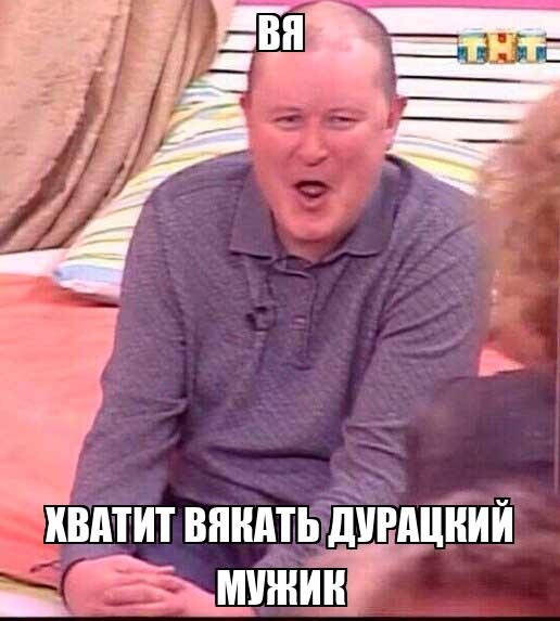 Вя Хватит вякать дурацкий мужик - Memchik.ru