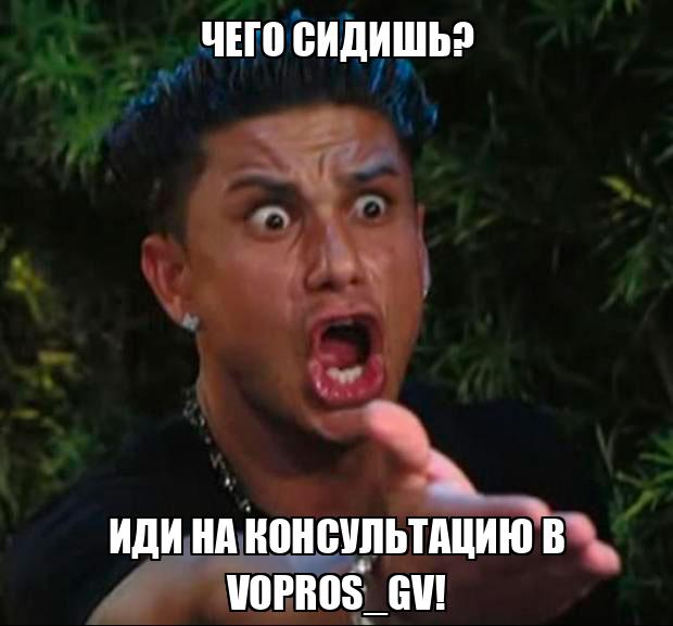 Чего сидишь? Иди на консультацию в Vopros_gv! - Memchik.ru